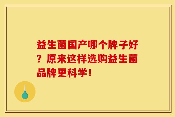 益生菌国产哪个牌子好？原来这样选购益生菌品牌更科学！