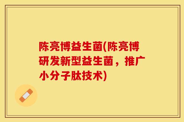 陈亮博益生菌(陈亮博研发新型益生菌，推广小分子肽技术)