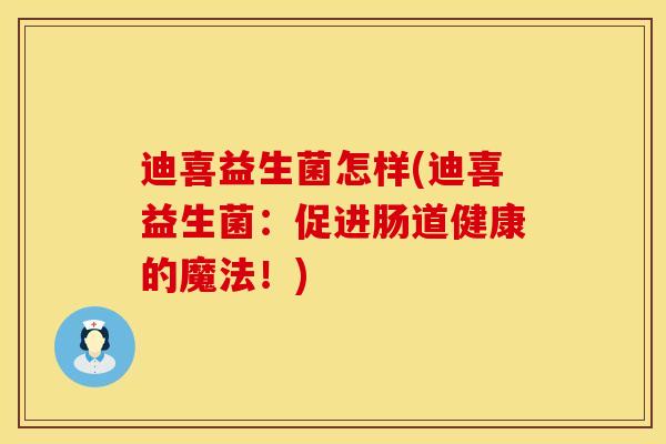迪喜益生菌怎样(迪喜益生菌：促进肠道健康的魔法！)