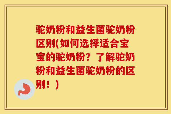 驼奶粉和益生菌驼奶粉区别(如何选择适合宝宝的驼奶粉？了解驼奶粉和益生菌驼奶粉的区别！)