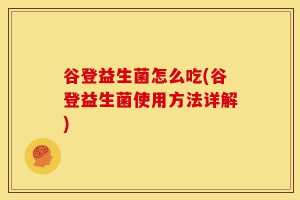 谷登益生菌怎么吃(谷登益生菌使用方法详解)