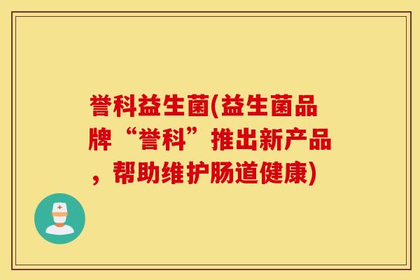 誉科益生菌(益生菌品牌“誉科”推出新产品，帮助维护肠道健康)