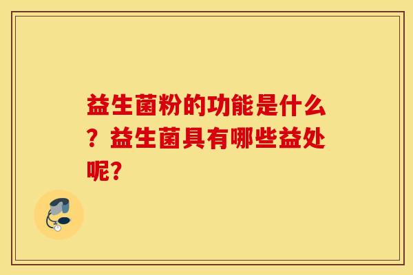 益生菌粉的功能是什么？益生菌具有哪些益处呢？