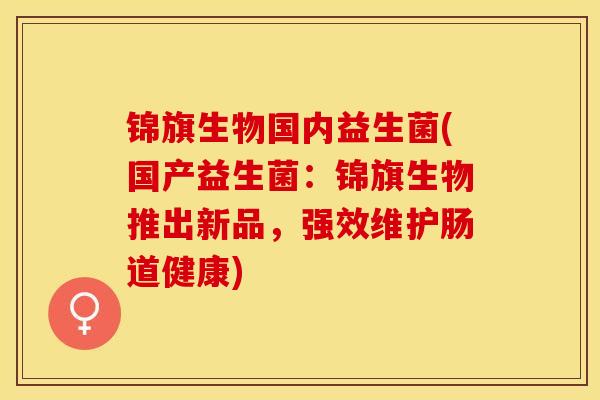 锦旗生物国内益生菌(国产益生菌：锦旗生物推出新品，强效维护肠道健康)