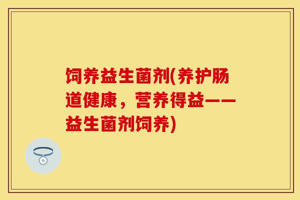 饲养益生菌剂(养护肠道健康，营养得益——益生菌剂饲养)