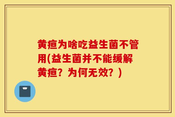 黄疸为啥吃益生菌不管用(益生菌并不能缓解黄疸？为何无效？)