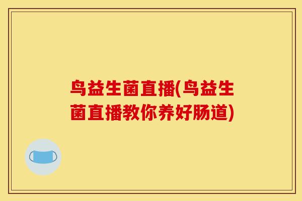 鸟益生菌直播(鸟益生菌直播教你养好肠道)
