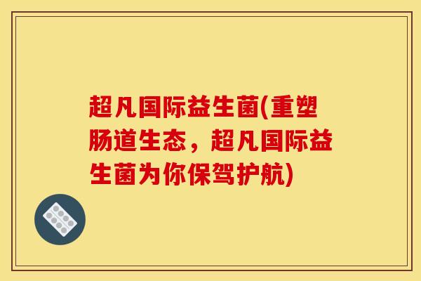 超凡国际益生菌(重塑肠道生态，超凡国际益生菌为你保驾护航)