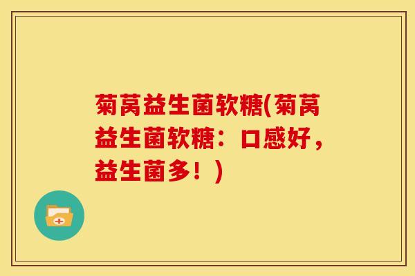 菊莴益生菌软糖(菊莴益生菌软糖：口感好，益生菌多！)