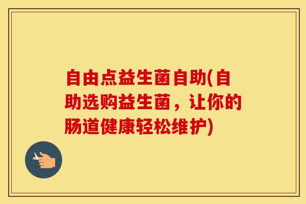 自由点益生菌自助(自助选购益生菌，让你的肠道健康轻松维护)