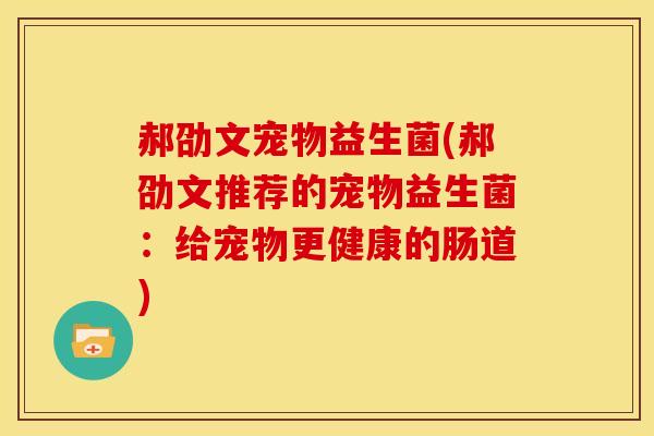郝劭文宠物益生菌(郝劭文推荐的宠物益生菌：给宠物更健康的肠道)