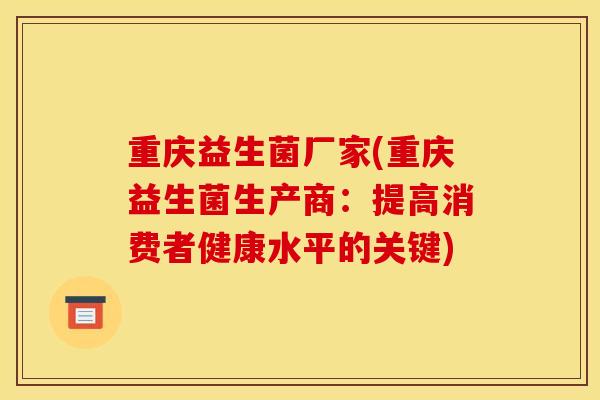 重庆益生菌厂家(重庆益生菌生产商：提高消费者健康水平的关键)