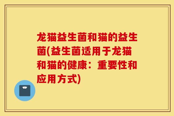 龙猫益生菌和猫的益生菌(益生菌适用于龙猫和猫的健康：重要性和应用方式)