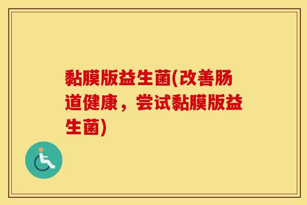 黏膜版益生菌(改善肠道健康，尝试黏膜版益生菌)