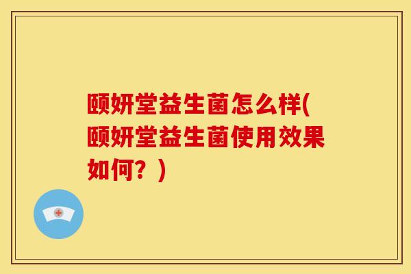 颐妍堂益生菌怎么样(颐妍堂益生菌使用效果如何？)