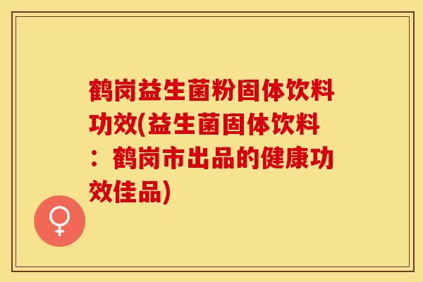 鹤岗益生菌粉固体饮料功效(益生菌固体饮料：鹤岗市出品的健康功效佳品)