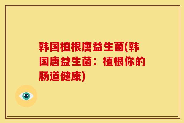 韩国植根唐益生菌(韩国唐益生菌：植根你的肠道健康)