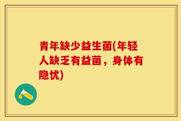 青年缺少益生菌(年轻人缺乏有益菌，身体有隐忧)
