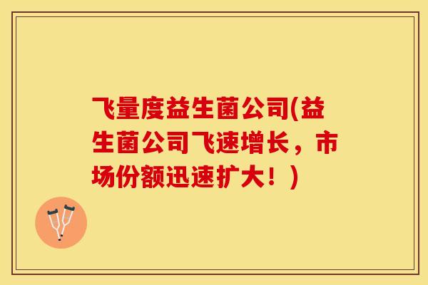飞量度益生菌公司(益生菌公司飞速增长，市场份额迅速扩大！)