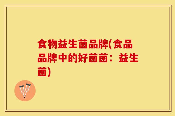 食物益生菌品牌(食品品牌中的好菌菌：益生菌)