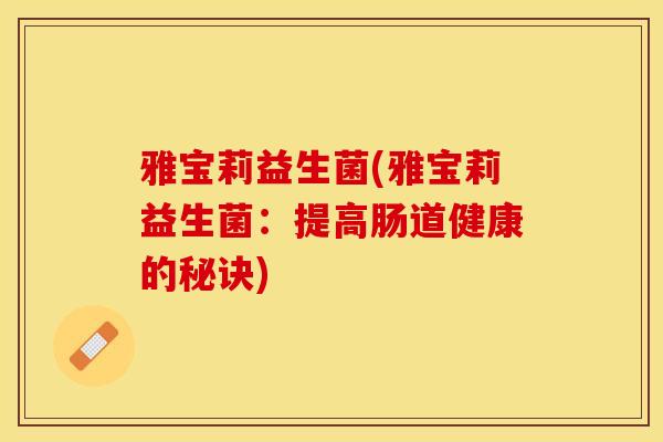 雅宝莉益生菌(雅宝莉益生菌：提高肠道健康的秘诀)
