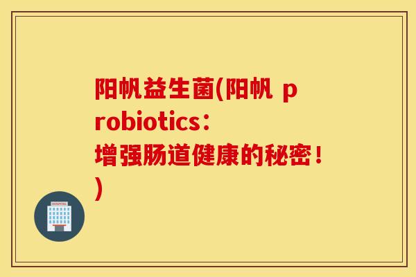 阳帆益生菌(阳帆 probiotics：增强肠道健康的秘密！)