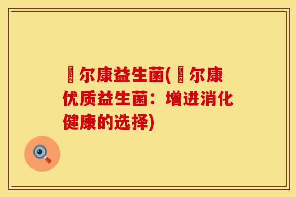 鄃尔康益生菌(鄃尔康优质益生菌：增进消化健康的选择)