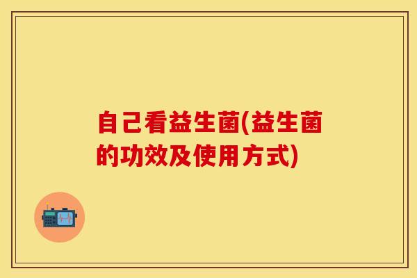 自己看益生菌(益生菌的功效及使用方式)