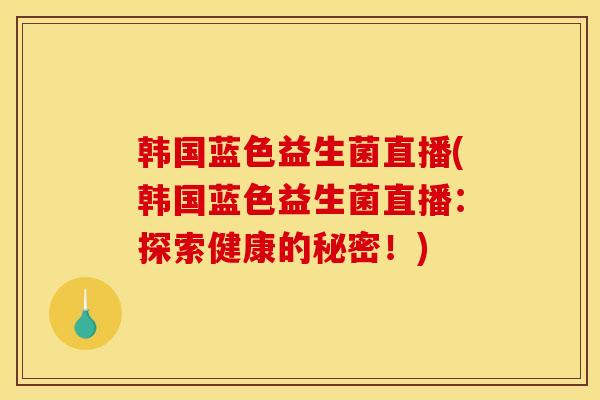 韩国蓝色益生菌直播(韩国蓝色益生菌直播：探索健康的秘密！)