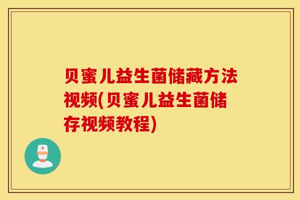 贝蜜儿益生菌储藏方法视频(贝蜜儿益生菌储存视频教程)