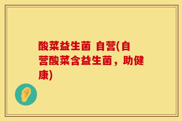 酸菜益生菌 自营(自营酸菜含益生菌，助健康)