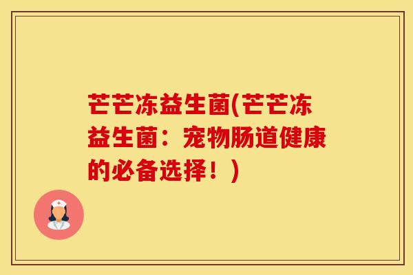 芒芒冻益生菌(芒芒冻益生菌：宠物肠道健康的必备选择！)
