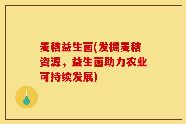 麦秸益生菌(发掘麦秸资源，益生菌助力农业可持续发展)