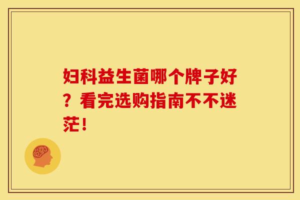 妇科益生菌哪个牌子好？看完选购指南不不迷茫！