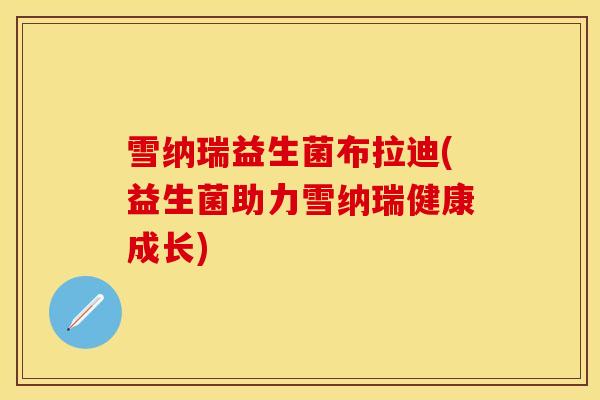 雪纳瑞益生菌布拉迪(益生菌助力雪纳瑞健康成长)
