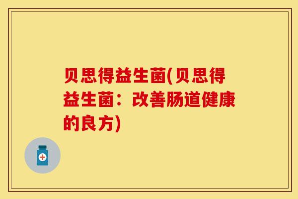 贝思得益生菌(贝思得益生菌：改善肠道健康的良方)