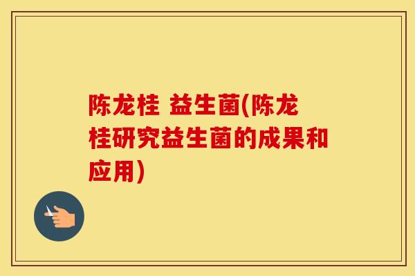 陈龙桂 益生菌(陈龙桂研究益生菌的成果和应用)