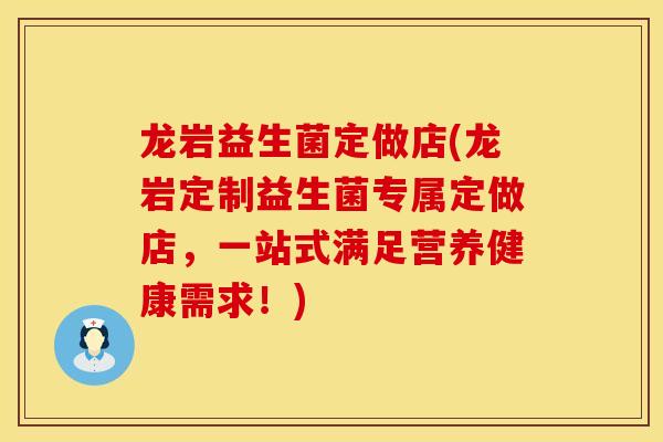 龙岩益生菌定做店(龙岩定制益生菌专属定做店，一站式满足营养健康需求！)