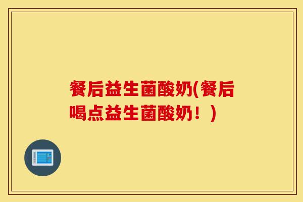 餐后益生菌酸奶(餐后喝点益生菌酸奶！)