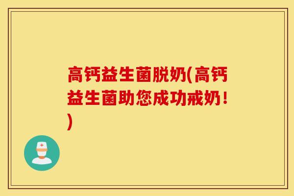 高钙益生菌脱奶(高钙益生菌助您成功戒奶！)