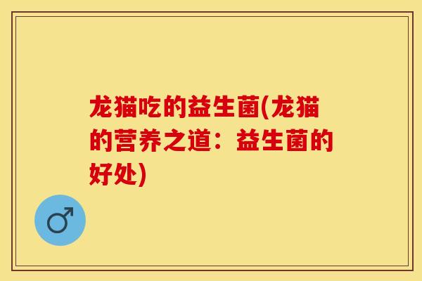 龙猫吃的益生菌(龙猫的营养之道：益生菌的好处)