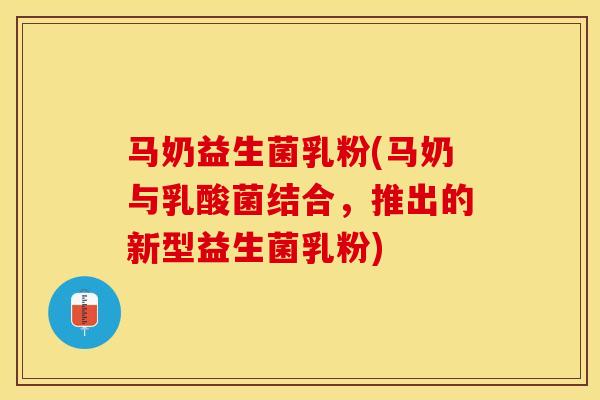 马奶益生菌乳粉(马奶与乳酸菌结合，推出的新型益生菌乳粉)