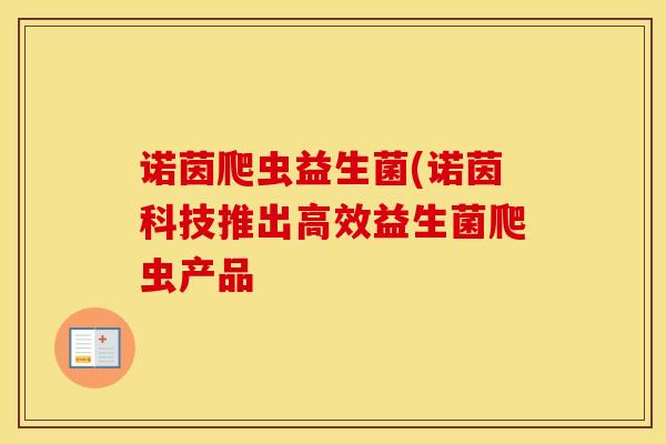 诺茵爬虫益生菌(诺茵科技推出高效益生菌爬虫产品
