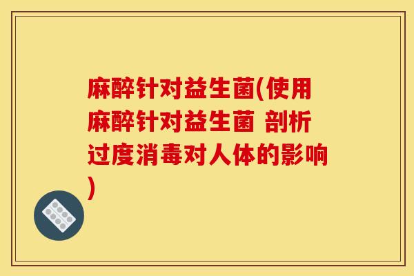 麻醉针对益生菌(使用麻醉针对益生菌 剖析过度消毒对人体的影响)