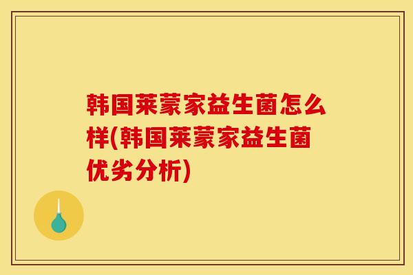 韩国莱蒙家益生菌怎么样(韩国莱蒙家益生菌优劣分析)