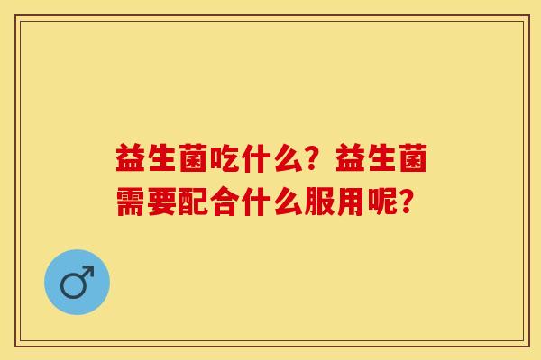 益生菌吃什么？益生菌需要配合什么服用呢？