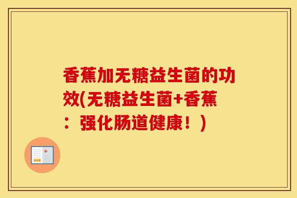 香蕉加无糖益生菌的功效(无糖益生菌+香蕉：强化肠道健康！)