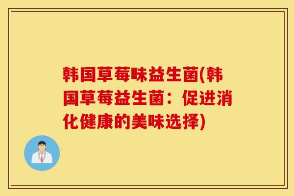 韩国草莓味益生菌(韩国草莓益生菌：促进消化健康的美味选择)
