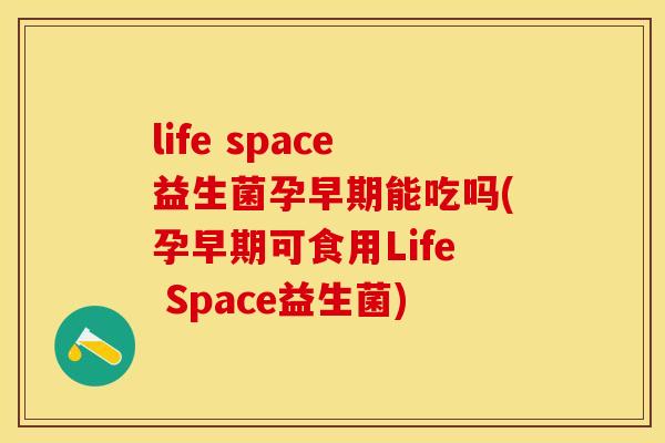life space益生菌孕早期能吃吗(孕早期可食用Life Space益生菌)