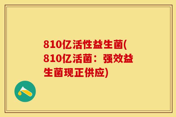 810亿活性益生菌(810亿活菌：强效益生菌现正供应)